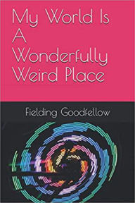 Title: My World Is A Wonderfully Weird Place, Author: Fielding Goodfellow
