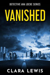 Title: Vanished - The Prequel to Detective Ava Locke Series, Author: Clara Lewis