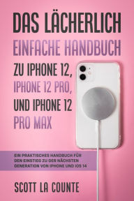 Title: Das Lächerlich Einfache Handbuch zu iPhone 12, iPhone 12 Pro, und iPhone 12 Pro Max: Ein Praktisches Handbuch Für Den Einstieg Zu Der Nächsten Generation Von iPhone Und iOS 14, Author: Scott La Counte