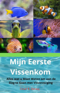 Title: Mijn Eerste Vissenkom Alles wat u Moet Weten om aan de Slag te Gaan met Visverzorging, Author: gustavo espinosa juarez