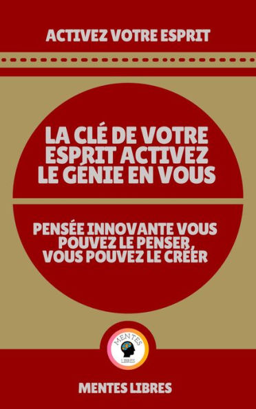 La clé de Votre Esprit Activez le Génie en Vous - Pensée Innovante Vous Pouvez le Penser Vous Pouvez le Créer!