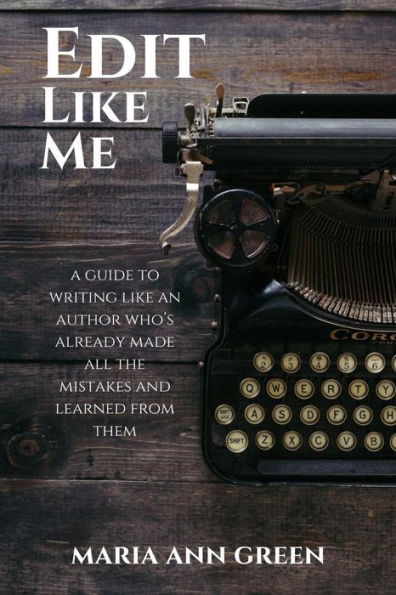 Edit Like Me (A Guide to Writing Like An Author Who's Already Made All the Mistakes and Learned From Them, #3)