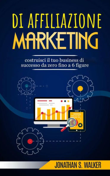 Marketing di affiliazione: costruisci il tuo business di successo da zero fino a 6 figure.