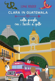 Title: Clara in Guatemala Nella giungla con i tacchi a spillo (Collana : Le avventuriere ai confini del mondo, #1), Author: Sophie Rouzier