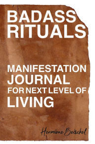 Title: Badass Rituals: Manifestation Journal for Next Level of Living, Author: Hermione Beischel