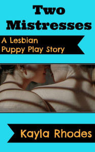 Title: Two Mistresses: A Lesbian Puppy Play Story, Author: Kayla Rhodes