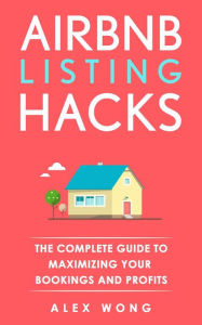 Title: Airbnb Listing Hacks: The Complete Guide To Maximizing Your Bookings And Profits (Airbnb Superhost Blueprint, #1), Author: Alex Wong