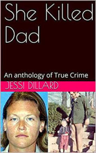 Title: She Killed Dad : An Anthology of True Crime, Author: Jessi Dillard