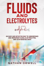 Fluids and Electrolytes: An Easy and Intuitive Way to Understand and Memorize Fluids, Electrolytes, and Acidic-Base Balance