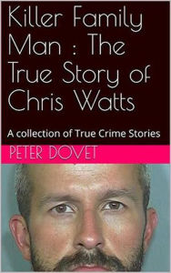 Title: Killer Family Man : The True Story of Chris Watts, Author: Peter Dovet