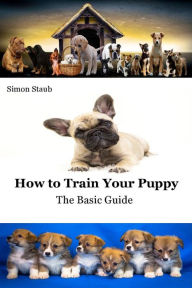 Title: How to Train Your Puppy (Dog training), Author: Simon Staub