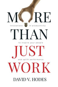 Title: More Than Just Work: Innovations in Productivity to Inspire Your People and Uplift Performance, Author: David Hodes