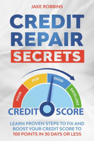 Title: Credit Repair Secrets Learn Proven Steps To Fix And Boost Your Credit Score To 100 Points in 30 days Or Less, Author: Jake Robbins