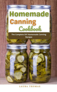 Title: Homemade Canning Cookbook : The Complete DIY Homemade Canning Recipes, Author: Laura Thomas