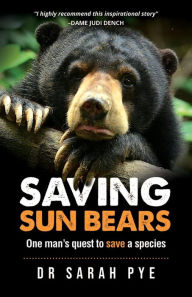 Title: Saving Sun Bears: One man's quest to save a species, Author: Dr Sarah Pye