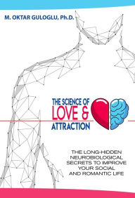 Title: The Science of Love and Attraction: The Long-Hidden Neurobiological Secrets to Improve Your Social and Romantic Life, Author: M. OKTAR GULOGLU