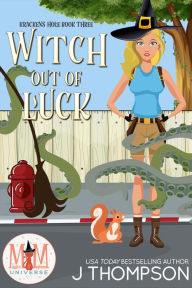 Title: Witch Out of Luck: Magic and Mayhem Universe (Kracken's Hole, #3), Author: J Thompson