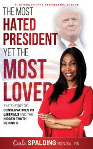 Title: The Most Hated President, Yet the Most Loved: The Theory of Conservatives vs Liberals and the Hidden Truth Behind It, Author: Carla Spalding