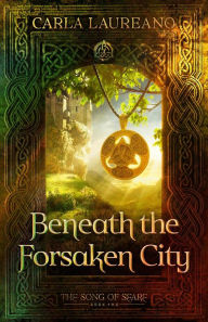 Title: Beneath the Forsaken City (The Song of Seare, #2), Author: Carla Laureano