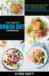 Title: The Perfect Ornish Diet Cookbook; The Complete Nutrition Guide To Reversing Heart Disease And Losing Weight With Delectable And Nourishing Recipes, Author: Kyrie Matt