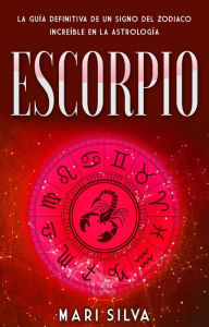 Title: Escorpio: La guía definitiva de un signo del zodiaco increíble en la astrología, Author: Mari Silva