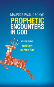 Title: Prophetic Encounters in God: Heaven is Not Far, Author: MAURICE PAUL OBONYO