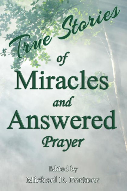 True Stories of Miracles and Answered Prayer by Michael D. Fortner ...