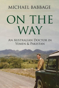 Title: On The Way: An Australian Doctor In Yemen & Pakistan, Author: Michael Babbage