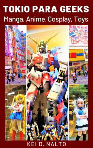 Title: Tokio para Geeks: Manga, Anime, Cosplay, Toys, Author: KEI D. NALTO