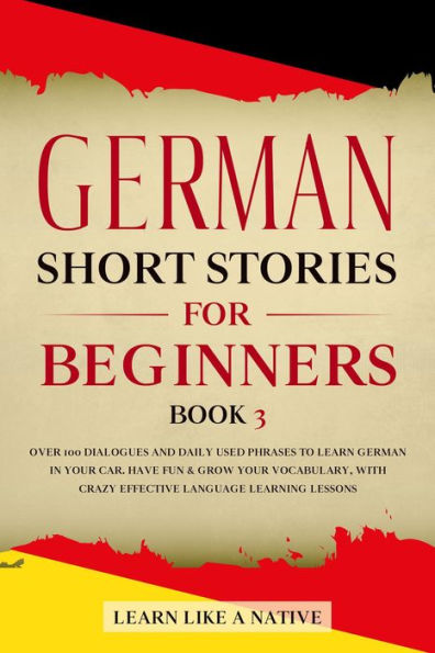 German Short Stories for Beginners Book 3: Over 100 Dialogues and Daily Used Phrases to Learn German in Your Car. Have Fun & Grow Your Vocabulary, with Crazy Effective Language Learning Lessons (German for Adults, #3)