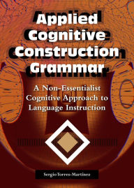 Title: Applied Cognitive Construction Grammar: A Non-essentialist Cognitive Approach to Language Instruction (Applications of Cognitive Construction Grammar, #2), Author: Sergio Torres-Martínez