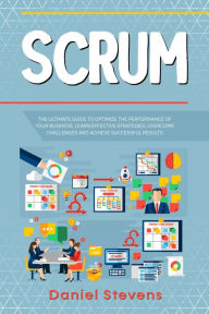 Title: Scrum: The Ultimate Guide to Optimize the Performance of Your Business. Learn Effective Strategies, Overcome Challenges and Achieve Successful Results., Author: Daniel Stevens