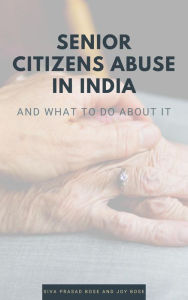 Title: Senior Citizens Abuse in India, Author: Siva Prasad Bose