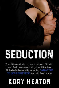 Title: Seduction: The Ultimate Guide on How to Attract, flirt with, and Seduce Women Using Your Attractive Alpha Male Personality, Including Dating Tips to Get a Girlfriend who will Pine for You, Author: Kory Heaton