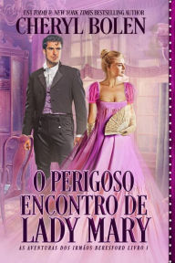 Title: O Perigoso Encontro de Lady Mary (As Aventuras dos Irmãos Beresford - Livro 1, #1), Author: Cheryl Bolen