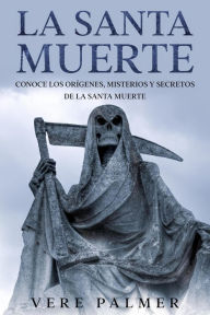 Title: La Santa Muerte: Conoce los Orígenes, Misterios y Secretos de la Santa Muerte, Author: Vere Palmer