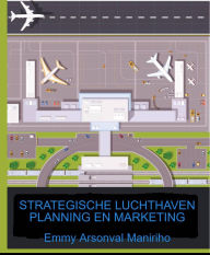 Title: Strategische Luchthavenplanning en Marketing, Author: Emmy Arsonval Maniriho
