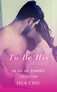 Title: To Be His: An Age Gap Romance Collection, Author: Isla Chiu