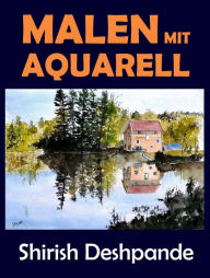 Title: Malen mit Aquarell (Skizzieren mit Stift, Tinte und Aquarell), Author: Shirish Deshpande