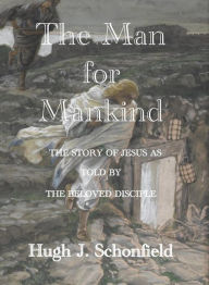 Title: The Man for Mankind - The Story of Jesus as told by the Beloved Disciple, Author: Hugh J. Schonfield