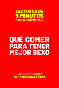 Title: Qué Comer Para Tener Mejor Sexo (Lecturas De 5 Minutos Para Hombres, #42), Author: Javier Rodríguez