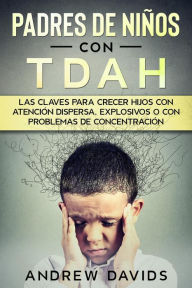 Title: Padres de Niños con TDAH: Las Claves para Crecer Hijos con Atención Dispersa, Explosivos o con Problemas de Concentración, Author: Andrew Davids