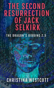 Title: The Second Resurrection of Jack Selkirk (The Dragon's Bidding, #2.5), Author: Christina Westcott