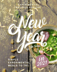 Title: Experimental Recipes for the New Year: Simple Experimental Meals to Try in 2021, Author: Ida Smith