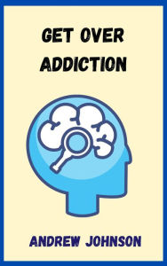 Title: Get Over Addiction, Author: Andrew Johnson