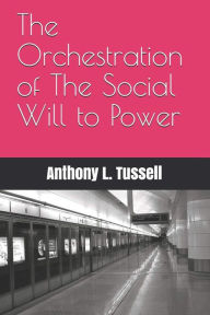 Title: The Orchestration of the Social will to Power, Author: Anthony L. Tussell