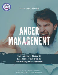 Title: Anger Management The Complete Guide to Balancing Your Life by Controlling Your Emotions, Author: Lucian Simon Ionesco