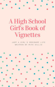 Title: A High School Girl's Book of Vignettes, Author: Miya Gillis