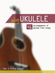 Title: Play Ukulele - 41 arrangements of german Folk songs - Tabs & Online Sounds, Author: Reynhard Boegl