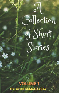 Title: A Collection of Short Stories: Volume 1, Author: Cyril Sumagaysay